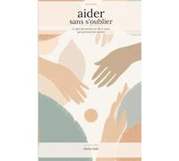 Aider sans s'oublier: Ce que personne ne dit à ceux qui portent les autres