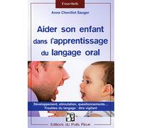 Aider son enfant dans l'apprentissage du langage oral: Développement, stimulation, questionnements... Troubles du langage : être vigilant