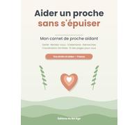 Aider un proche sans s'épuiser: Mon carnet de proche aidant - Tout organiser (santé, rendez-vous, traitements, démarches), coordonner la famille et penser aussi à vous