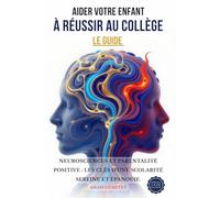 AIDER VOTRE ENFANT A REUSSIR AU COLLEGE : LE GUIDE: Méthodes prouvées en neurosciences pour booster motivation, organisation et confiance