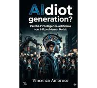 AIdiot generation?: Perché l’intelligenza artificiale non è il problema. Noi sì.