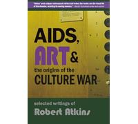 AIDS, Art & the Origins of the Culture War: Selected Writings of Robert Atkins
