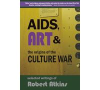 AIDS, Art & the Origins of the Culture War: Selected Writings of Robert Atkins