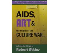 AIDS, Art & the Origins of the Culture War: Selected Writings of Robert Atkins