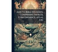 Aids To Bible Students, Comprising Indices, Concordance, Atlas, Etc