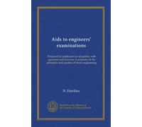 Aids to engineers' examinations: Prepared for applicants for all grades, with questions and answers. A summary of the principles and practice of steam engineering
