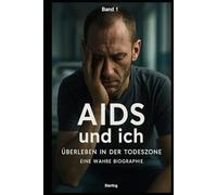 AIDS und ich I Überleben in der Todeszone I Eine wahre Biographie Band 1: Schmerzen, Narben und der ungebrochene Überlebenswille