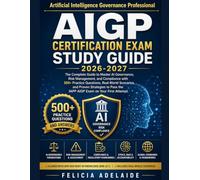 AIGP CERTIFICATION EXAM STUDY GUIDE 2026-2027: The Complete Guide to Master AI Governance, Risk Management, and Compliance with 500+ Practice ... Pass the IAPP AIGP Exam on Your First Attempt