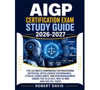 AIGP CERTIFICATION EXAM STUDY GUIDE 2026-2027: The Ultimate Companion for Mastering Artificial Intelligence Governance, Ethical Compliance, and Risk ... the EU AI Act, NIST AI RMF, and ISO/IEC 42001