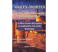 Aigues Mortes, idées reçues et vérités historiques: 12 mythes expliqués pour comprendre la ville, son histoire et la Camargue