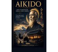 AIKIDO: Dalle origini di Morihei Ueshiba all'arte marziale del XXI secolo
