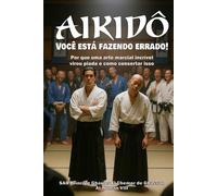 AIKIDÔ: Você está fazendo errado!: Por que uma arte marcial incrível virou piada e como consertar isso
