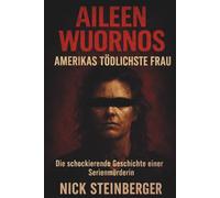 AILEEN WUORNOS - Amerikas tödlichste Frau: Die schockierende Geschichte einer Serienmörderin (True Crime Akten - Die berüchtigtsten Killer der Weltgeschichte)