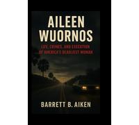 Aileen Wuornos: Life, Crimes, and Execution of America’s Deadliest Woman
