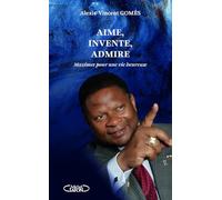 Aime, invente, admire: Maximes pour une vie heureuse Tome 1