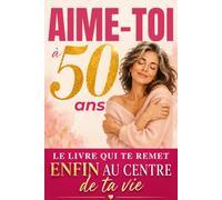 Aime-toi à 50 ans: Le livre qui te remet ENFIN au centre de ta vie. Guide bienveillant pour retrouver confiance en soi, prendre soin de toi et faire ... gratitude de 21 jours. Cadeau femme 50 ans.