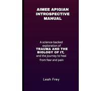 AIMEE APIGIAN INTROSPECTIVE MANUAL: A Science-Backed Exploration of TRAUMA AND THE BIOLOGY OF IT, and the Journey to Heal from Fear and Pain