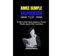 AIMEE SEMPLE MCPHERSON Biografía: La Vida De Aimee Semple Mcpherson: Pruebas, Triunfos, Legado Y Citas Inspiradoras