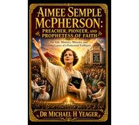 Aimee Semple McPherson: Preacher, Pioneer, and Prophetess of Faith: The Life, Ministry, Miracles, and Lasting Legacy of a Pentecostal Trailblazer