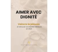 Aimer avec dignité: Vaincre la jalousie et retrouver sa stabilité intérieure en Allah