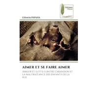 Aimer Et Se Faire Aimer: Amour et lutte contre l'abandon et la maltraitance des enfants de la rue