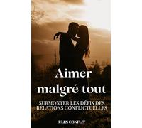Aimer malgré tout: Surmonter les defis des relations conflictuelles.