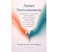 Aimer Nerveusement: Comprendre vos réactions émotionnelles, apaiser l’anxiété relationnelle et créer un lien de couple stable et sécurisant