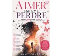 Aimer Sans Me Perdre: Vaincre la jalousie, apaiser l'anxiété et retrouver la confiance dans votre relation de couple