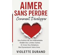 AIMER SANS PERDRE: Comment développer une estime de soi inébranlable, établir des limites saines et créer des relations qui dynamisent votre âme