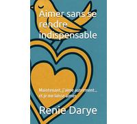 Aimer sans se rendre indispensable: Maintenant, j’aime autrement… et je me laisse aimer.