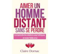 AIMER UN HOMME DISTANT SANS SE PERDRE: Quand la connexion est forte mais la relation instable (Relations amoureuses compliquées)