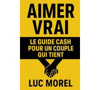 Aimer vrai: Le guide cash pour un couple qui tient (Bien-être, Alimentation & Santé)