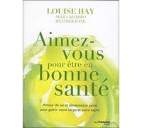 Aimez-vous pour être en bonne santé: Amour de soi et alimentation santé pour guérir votre corps et votre esprit