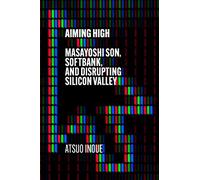 Aiming High: Masayoshi Son, SoftBank, and Disrupting Silicon Valley
