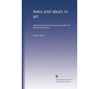 Aims and ideals in art: eight lectures delivered to the students of the Royal Academy