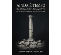 Ainda é tempo: Da ruína ao fundamento: os pilares de uma vida orientada ao bem (Coleção ordem e sentido.)
