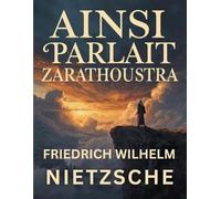 Ainsi parlait Zarathoustra (Édition en français): Une œuvre majeure de la philosophie moderne sur le surhomme et le dépassement de soi
