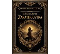 Ainsi parlait Zarathoustra : Grande Prophétie Poétique et Métaphysique d’un Sage Descendu de la Montagne pour Enseigner à l’Humanité le Secret de sa ... de la Vie et la Naissance du Surhumain,