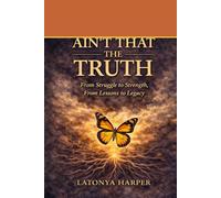 Ain't That The Truth: From Struggle to Strength, From Lessons to Legacy