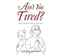 Ain't you Tired?: How I Escaped Hell to Happiness