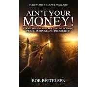 Ain't Your Money!: Stewardship, The Key to Unlocking Peace, Purpose and Prosperity.