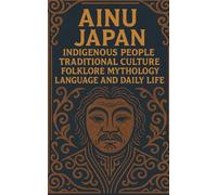Ainu Japan Indigenous People Traditional Culture Folklore Mythology Language and Daily Life: Detailed introduction to Ainu origins beliefs seasonal ceremonies art clothing music and food