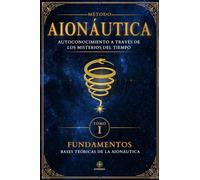 Aionáutica (tomo #1): Misterios del Tiempo: Fundamentos del Primer Método de autoconocimiento y transformación personal basado en el Tiempo (Método Aionáutica)