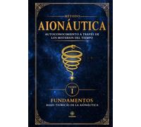 Aionáutica (tomo #1): Misterios del Tiempo: Fundamentos del Primer Método de autoconocimiento y transformación personal basado en el Tiempo (Método Aionáutica)