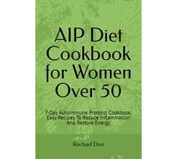 AIP Diet Cookbook for Women Over 50: 7-Days Autoimmune Protocol Cookbook: Easy Recipes To Reduce Inflammation And Restore Energy