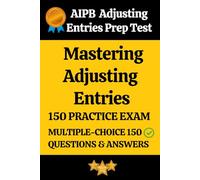 AIPB Mastering Adjusting Entries Practice Exam 150 Questions with Answers & Explanation: Mastering Adjusting Entries Prep Test 150 Multiple Choice Questions and Detailed Answers Explanation