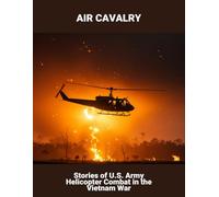 Air Cavalry: Stories Of U.S. Army Helicopter Combat In The Vietnam War
