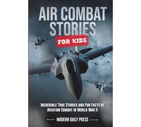 Air Combat Stories for Kids: Incredible True Stories and Fun Facts of Aviation Combat in World War II (Tales of Survival and Courage)