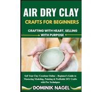 AIR DRY CLAY CRAFTS FOR BEGINNERS: CRAFTING WITH HEART, SELLING WITH PURPOSE: Sell Your Clay Creations Online - Beginner’s Guide to Mastering ... & Profitable DIY Crafts with Pro Techniques