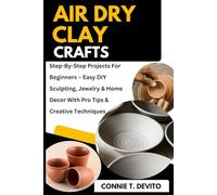 Air Dry Clay Crafts: Step-By-Step Projects For Beginners - Easy DIY Sculpting, Jewelry & Home Decor With Pro Tips & Creative Techniques